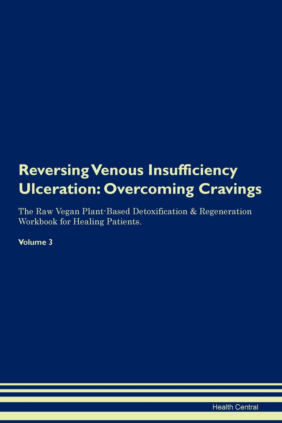 фото Reversing Venous Insufficiency Ulceration. Overcoming Cravings The Raw Vegan Plant-Based Detoxification . Regeneration Workbook for Healing Patients. Volume 3