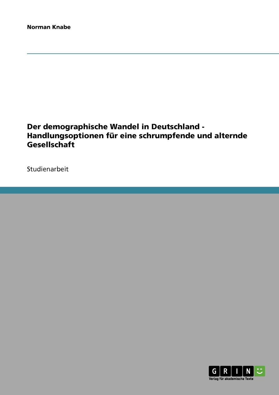 Der demographische Wandel in Deutschland - Handlungsoptionen fur eine schrumpfende und alternde Gesellschaft