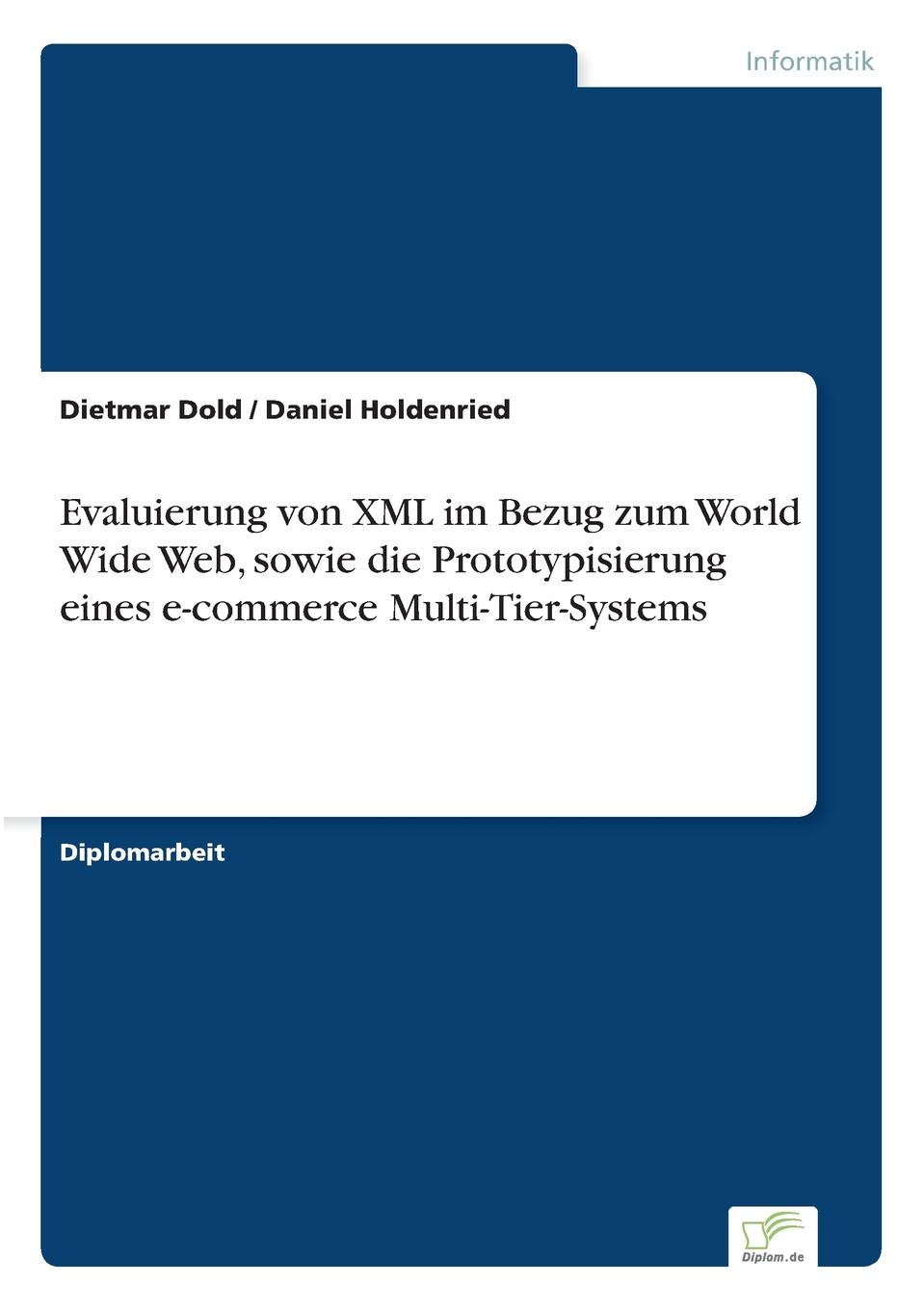 Dietmar Dold, Daniel Holdenried Evaluierung von XML im Bezug zum World Wide Web, sowie die Prototypisierung eines e-commerce Multi-Tier-Systems dietmar dold daniel holdenried evaluierung von xml im bezug zum world wide web sowie die prototypisierung eines e commerce multi tier systems