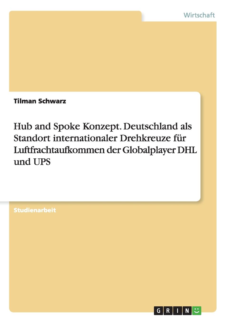 Hub and Spoke Konzept. Deutschland als Standort internationaler Drehkreuze fur Luftfrachtaufkommen der Globalplayer DHL und UPS