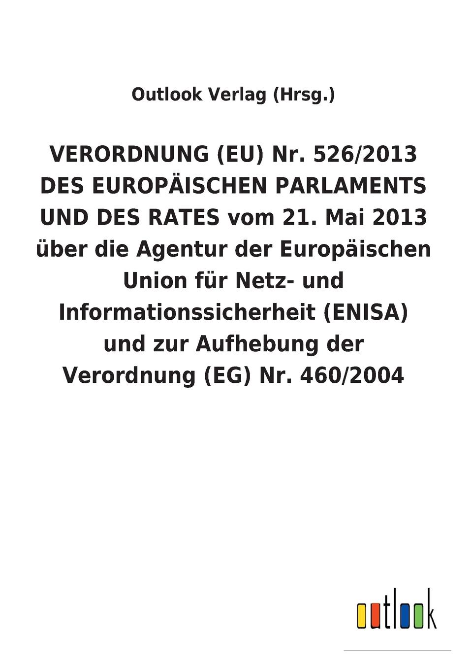 VERORDNUNG (EU) Nr. 526/2013 DES EUROPAISCHEN PARLAMENTS UND DES RATES vom 21. Mai 2013 uber die Agentur der Europaischen Union fur Netz- und Informationssicherheit (ENISA) und zur Aufhebung der Verordnung (EG) Nr. 460/2004