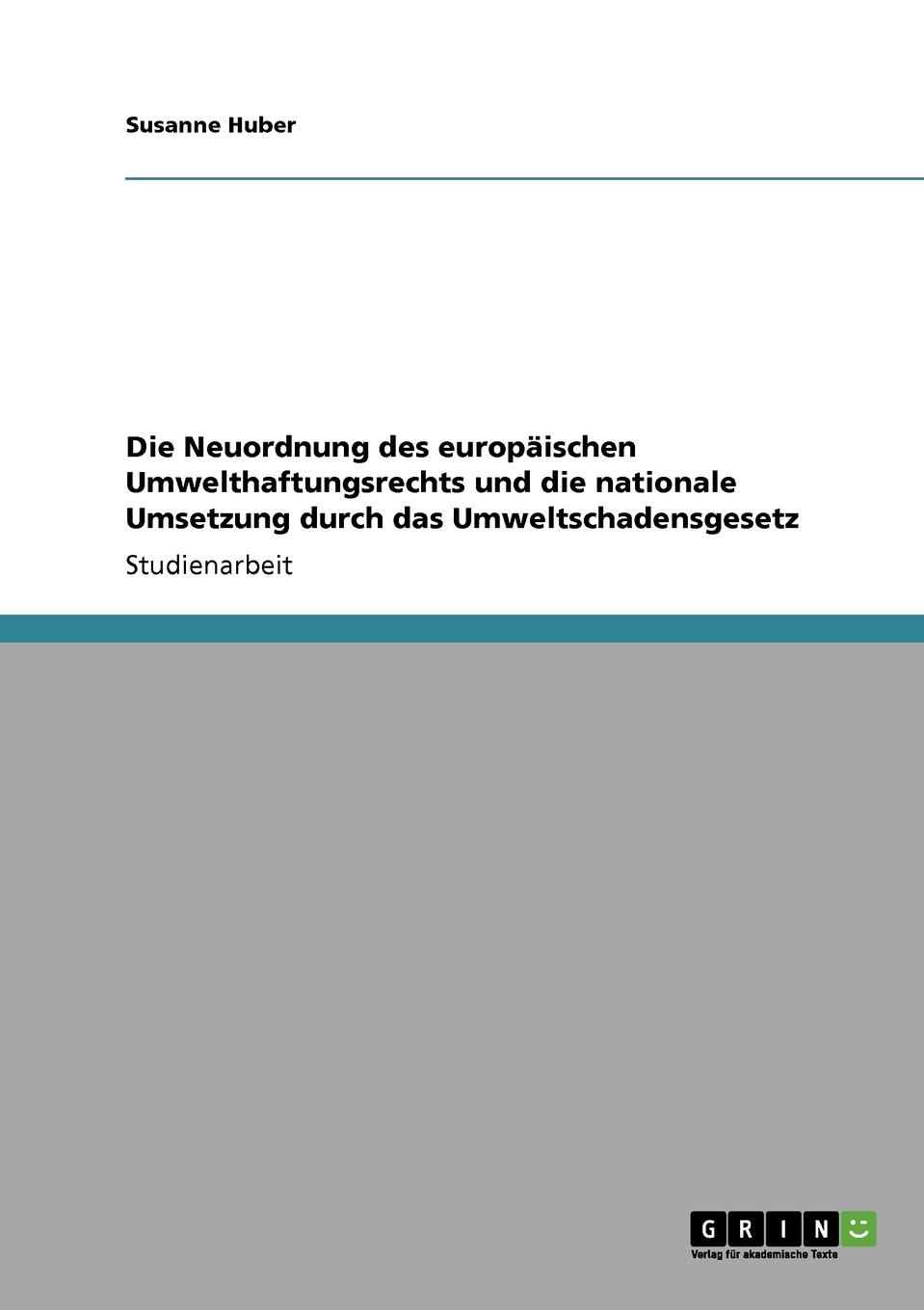 Susanne Huber Die Neuordnung des europaischen Umwelthaftungsrechts und die nationale Umsetzung durch das Umweltschadensgesetz Susanne Huber Die Neuordnung des europaischen Umwelthaftungsrechts und die nationale Umsetzung durch das Umweltschadensgesetz