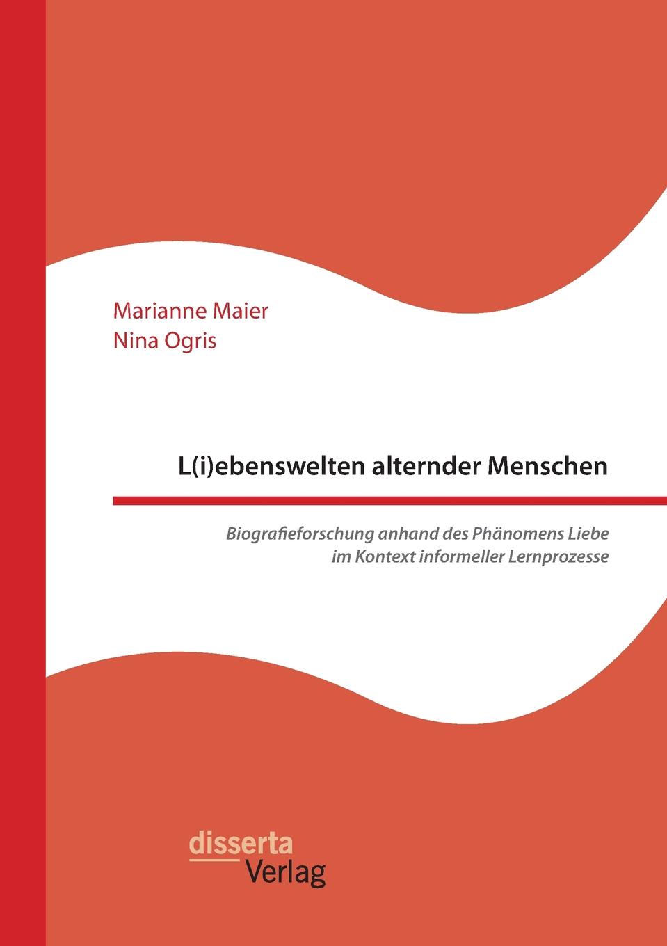 L(i)ebenswelten alternder Menschen. Biografieforschung anhand des Phanomens Liebe im Kontext informeller Lernprozesse