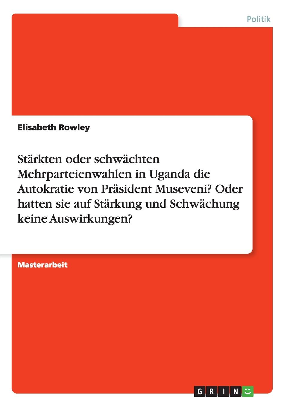 Starkten oder schwachten Mehrparteienwahlen in Uganda die Autokratie von  Prasident Museveni. Oder hatten sie auf Starkung und Schwachung keine Auswirkungen.