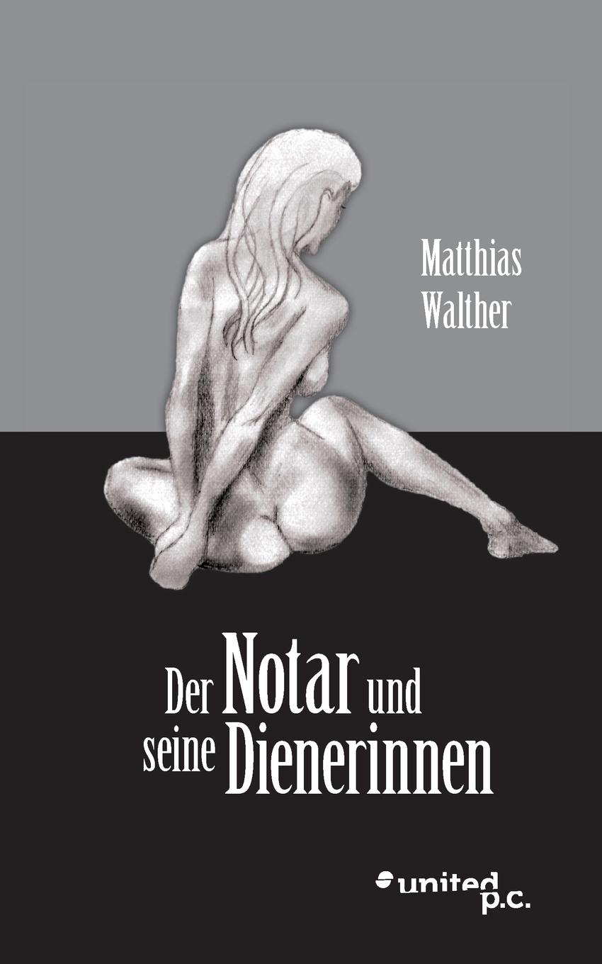 Matthias Walther Der Notar Und Seine Dienerinnen