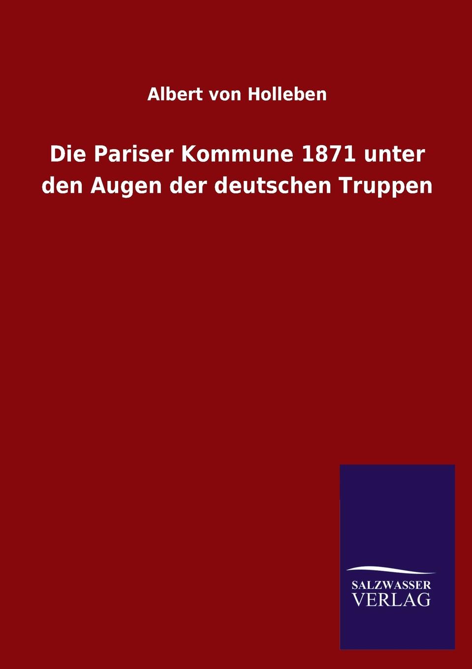 Albert von Holleben Die Pariser Kommune 1871 unter den Augen der deutschen Truppen Albert von Holleben Die Pariser Kommune 1871 unter den Augen der deutschen Truppen