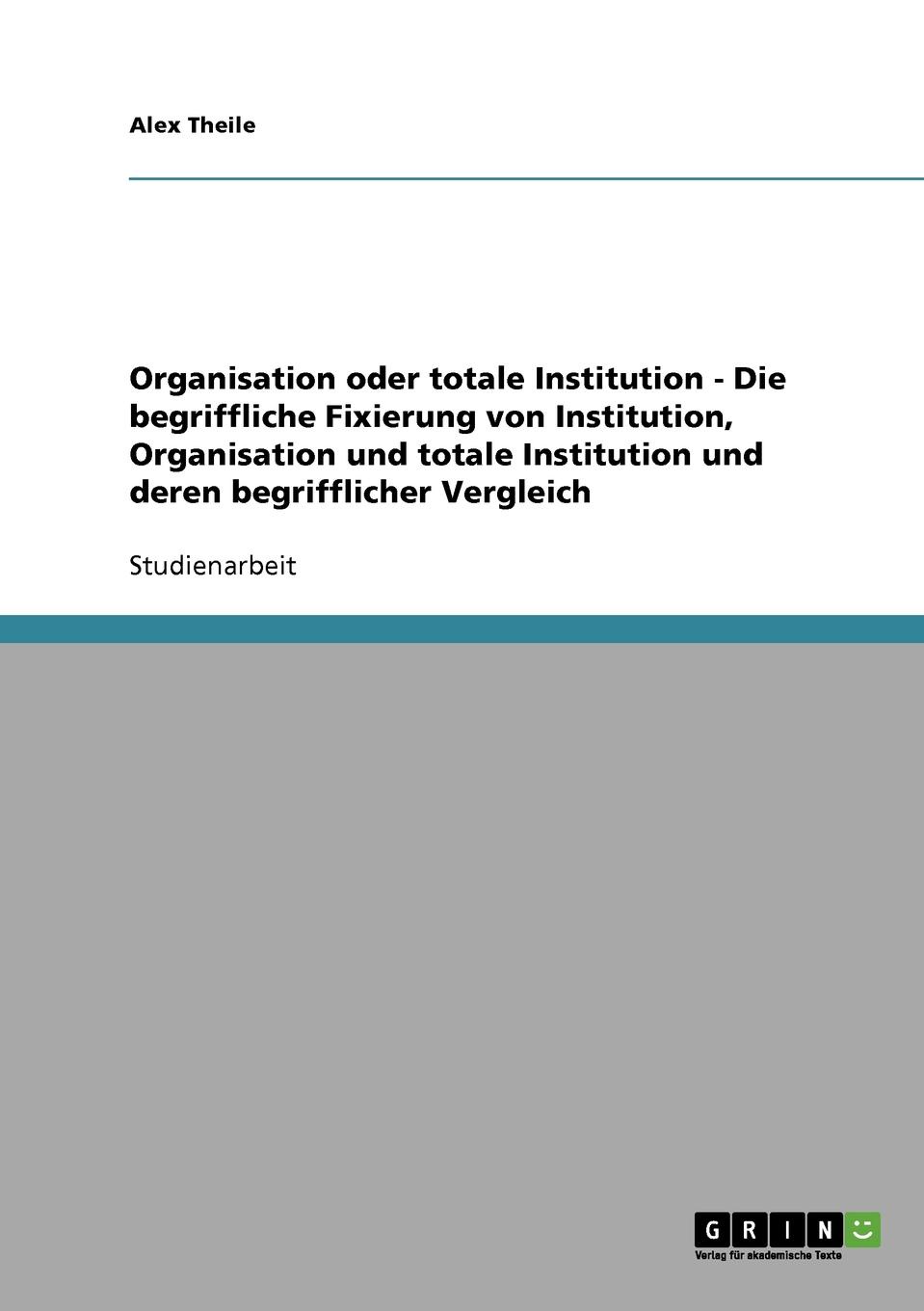 Die begriffliche Fixierung von Institution, Organisation und totale Institution und deren begrifflicher Vergleich