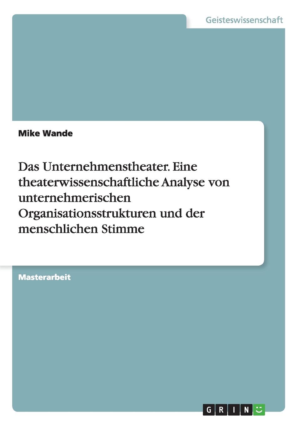 Das Unternehmenstheater. Eine theaterwissenschaftliche Analyse von unternehmerischen Organisationsstrukturen und der menschlichen Stimme