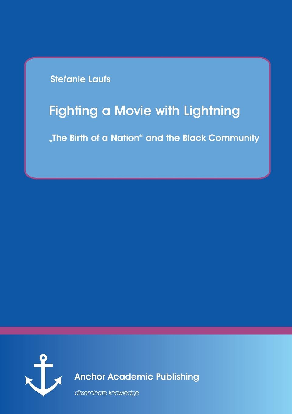 Stefanie Laufs Fighting a Movie with Lightning. The Birth of a Nation and the Black Community stefanie laufs fighting a movie with lightning the birth of a nation and the black community