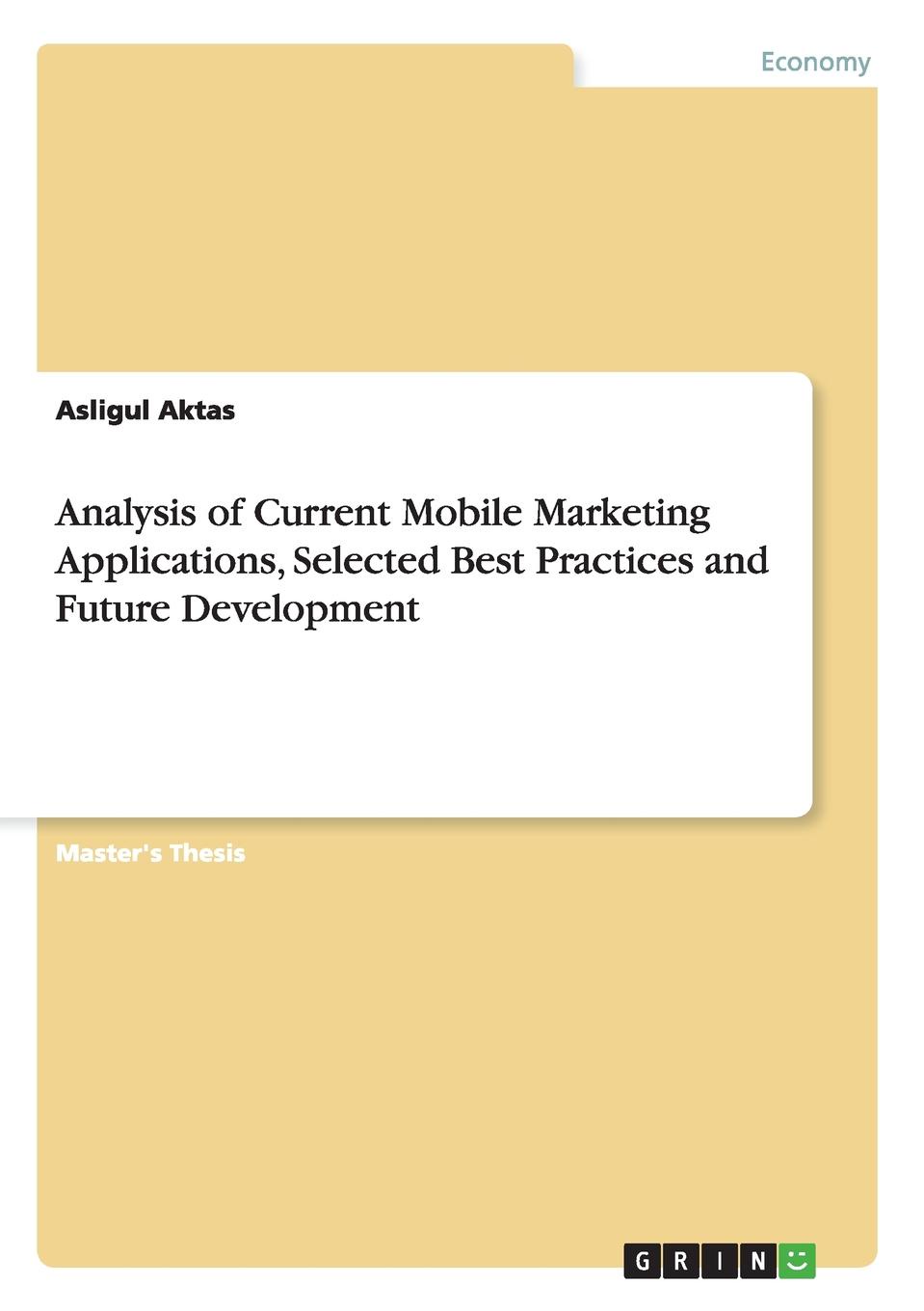 Asligul Aktas Analysis of Current Mobile Marketing Applications, Selected Best Practices and Future Development Asligul Aktas Analysis of Current Mobile Marketing Applications, Selected Best Practices and Future Development