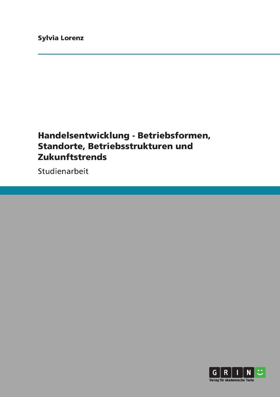 Handelsentwicklung - Betriebsformen, Standorte, Betriebsstrukturen und Zukunftstrends