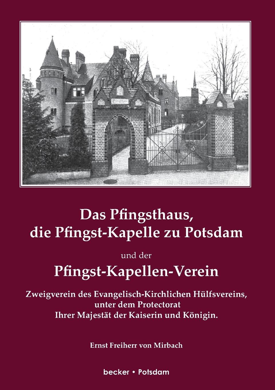 Freiherr Ernst von Mirbach Das Pfingsthaus, die Pfingst-Kapelle zu Potsdam und der Pfingst-Kapellen-Verein