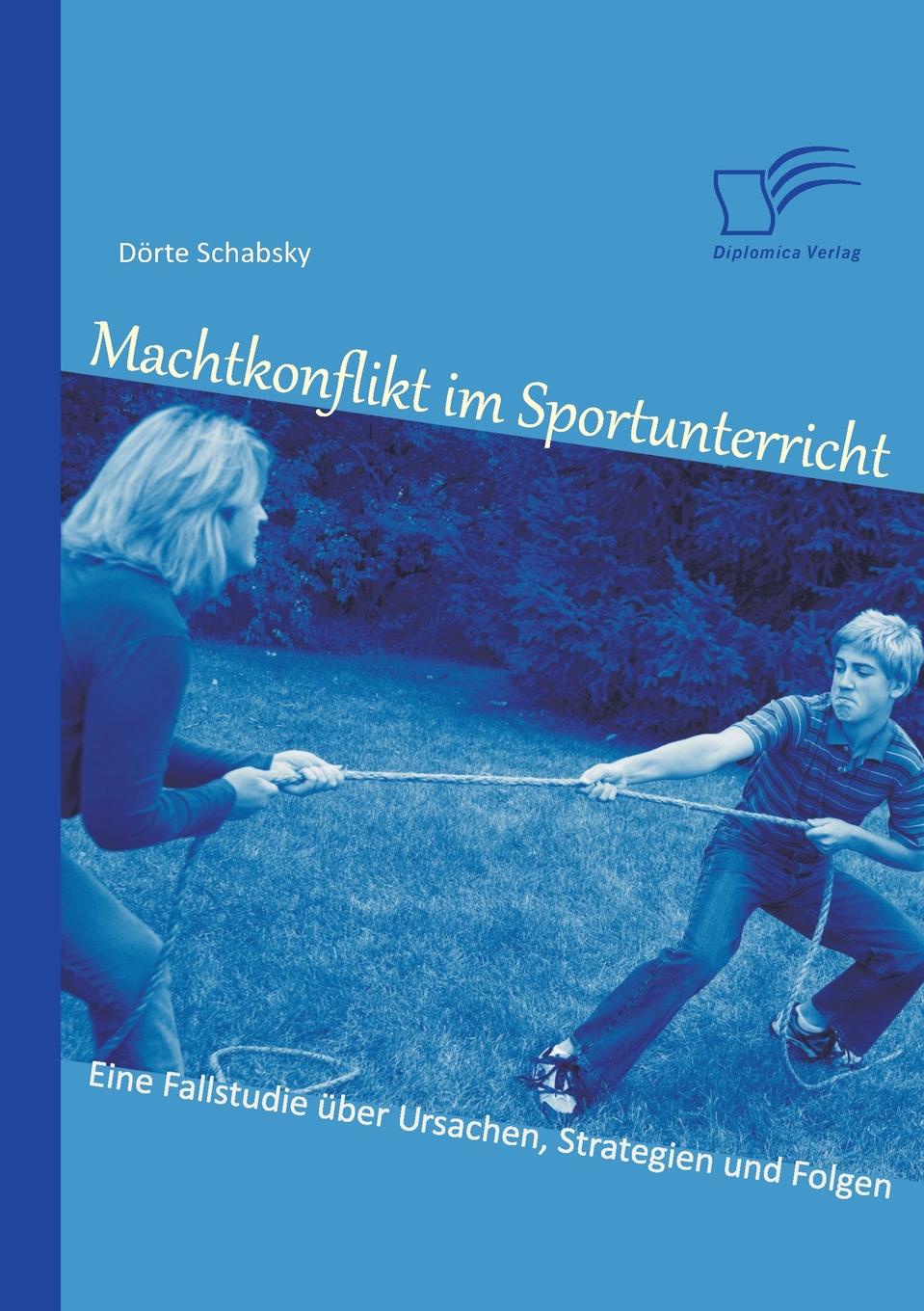 Dorte Schabsky Machtkonflikt Im Sportunterricht. Eine Fallstudie Uber Ursachen, Strategien Und Folgen Dorte Schabsky Machtkonflikt Im Sportunterricht. Eine Fallstudie Uber Ursachen, Strategien Und Folgen