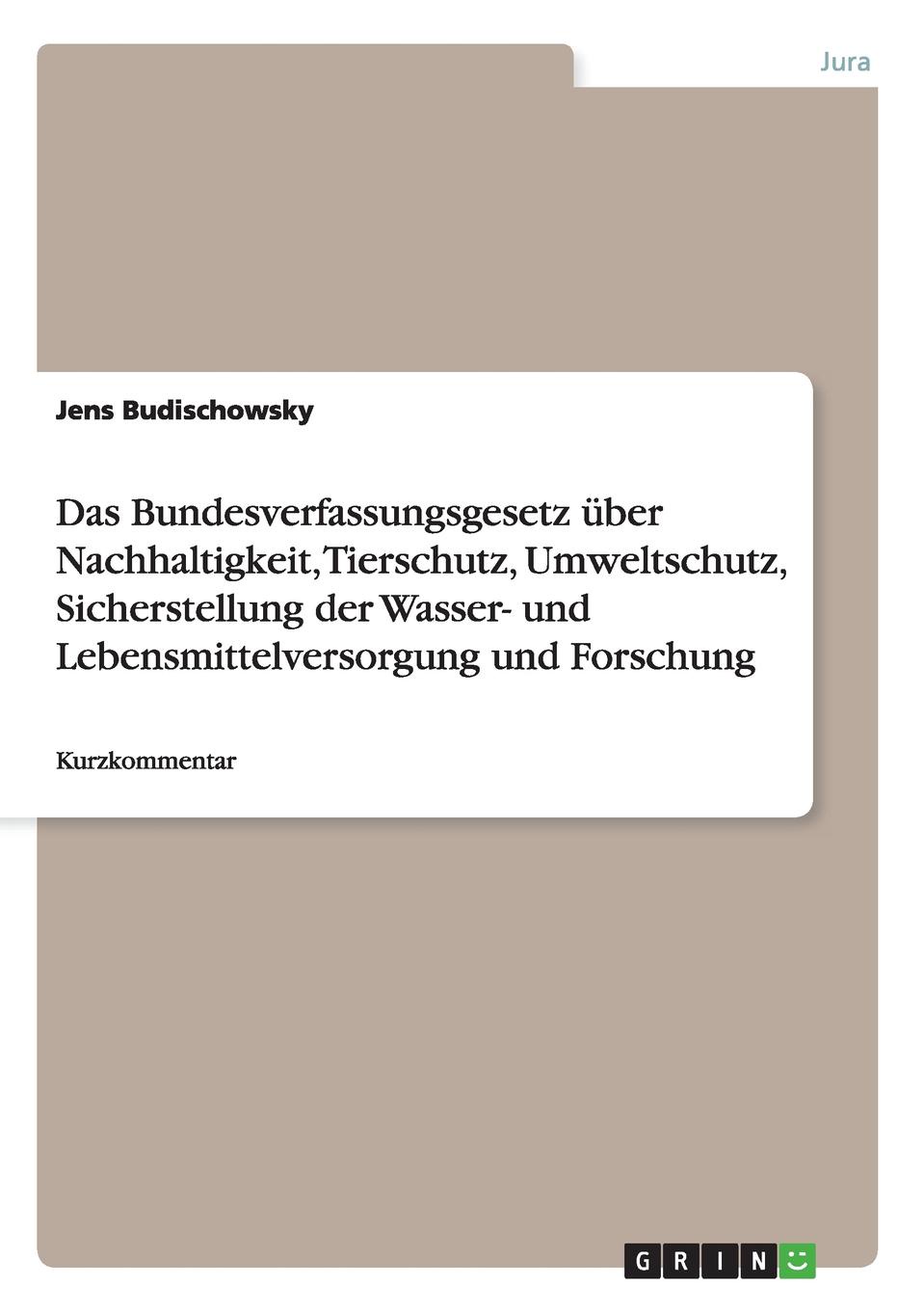 Jens Budischowsky Das Bundesverfassungsgesetz uber Nachhaltigkeit, Tierschutz, Umweltschutz, Sicherstellung der Wasser- und Lebensmittelversorgung und Forschung Jens Budischowsky Das Bundesverfassungsgesetz uber Nachhaltigkeit, Tierschutz, Umweltschutz, Sicherstellung der Wasser- und Lebensmittelversorgung und Forschung