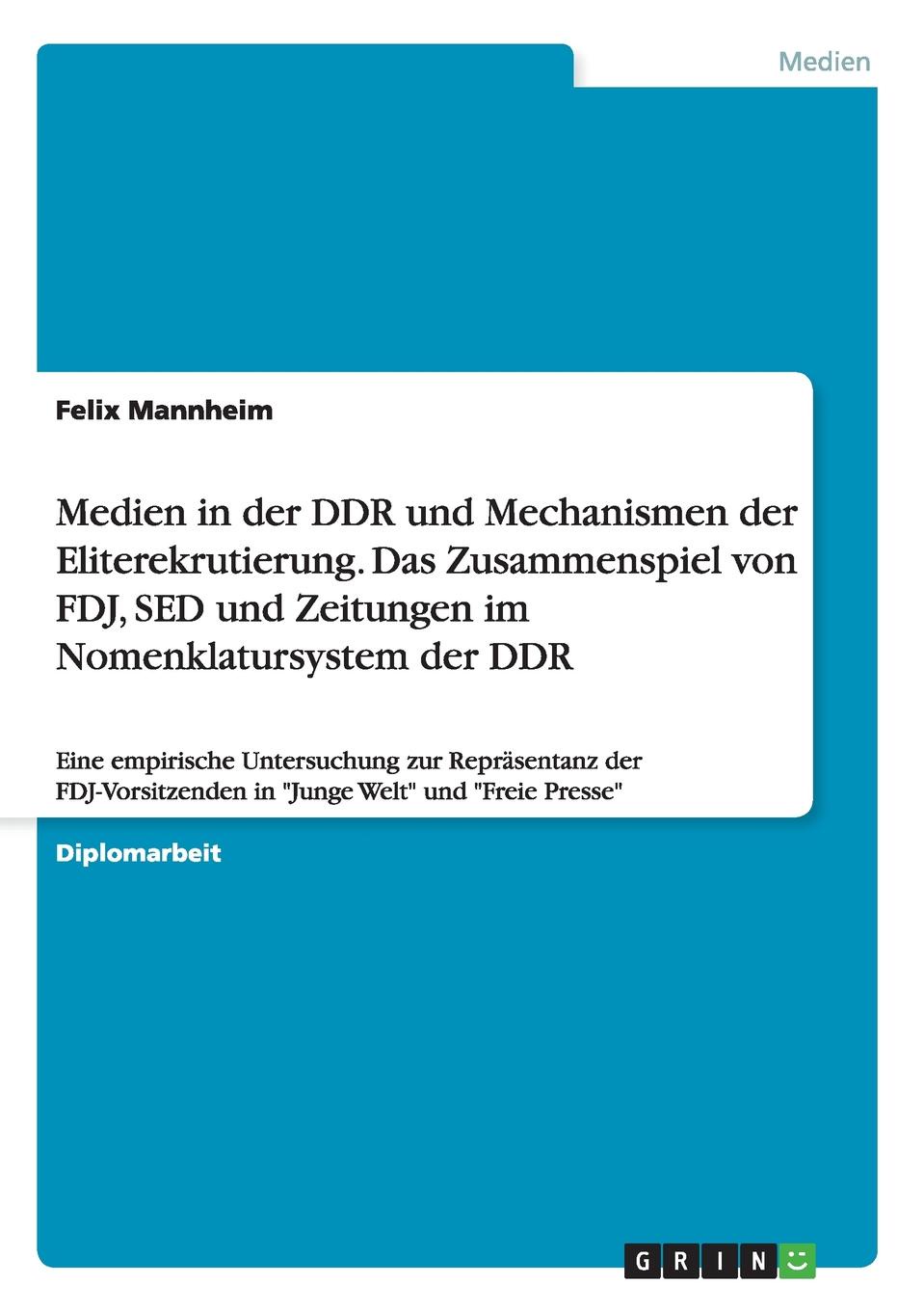 Felix Mannheim Medien in Der Ddr Und Mechanismen Der Eliterekrutierung. Das Zusammenspiel Von Fdj, sed Und Zeitungen Im Nomenklatursystem Der Ddr