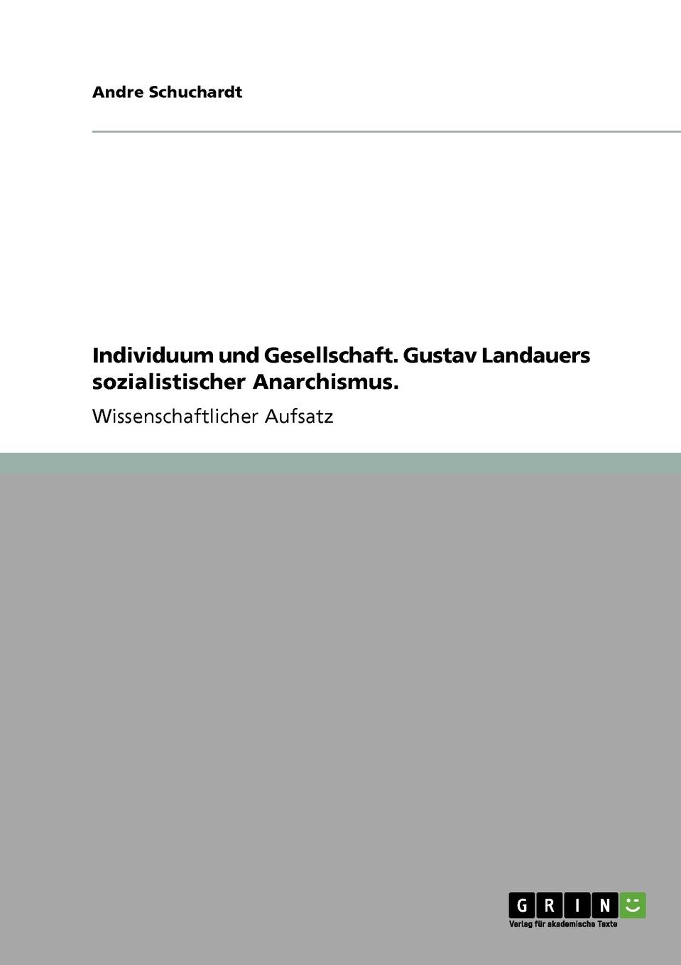 Individuum und Gesellschaft. Gustav Landauers sozialistischer Anarchismus.