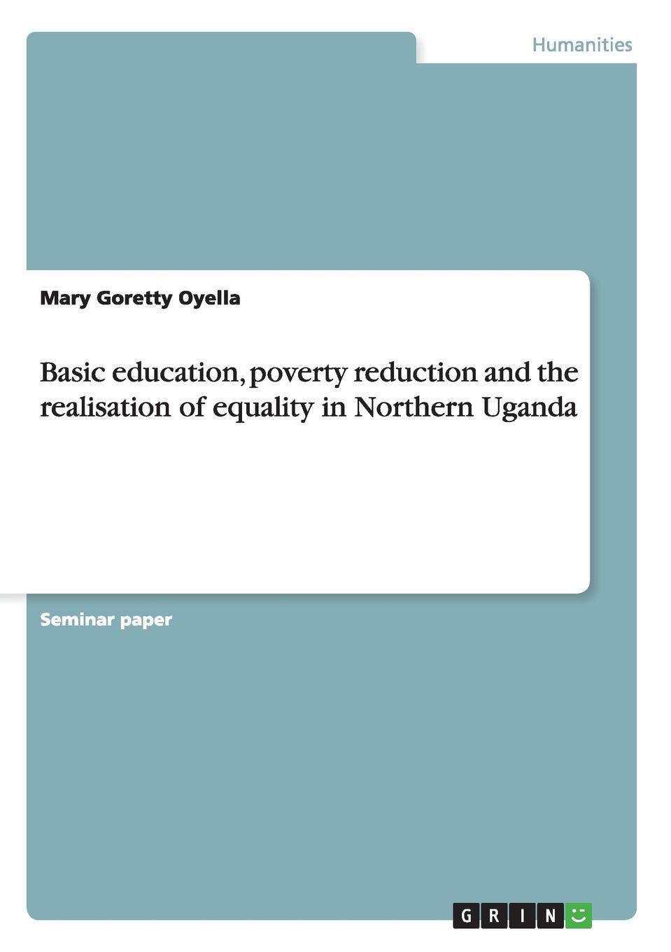 Mary Goretty Oyella Basic education, poverty reduction and the realisation of equality in Northern Uganda mary goretty oyella basic education poverty reduction and the realisation of equality in northern uganda