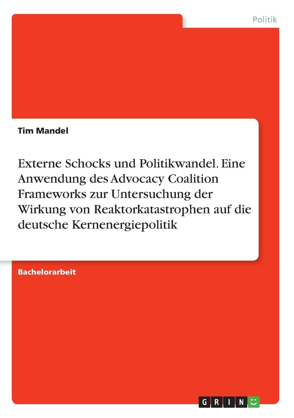 Externe Schocks und Politikwandel. Eine Anwendung des Advocacy Coalition Frameworks zur Untersuchung der Wirkung von Reaktorkatastrophen auf die deutsche Kernenergiepolitik