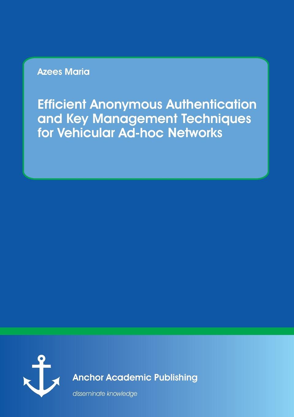 Azees Maria Efficient Anonymous Authentication and Key Management Techniques for Vehicular Ad-hoc Networks authentication protocols