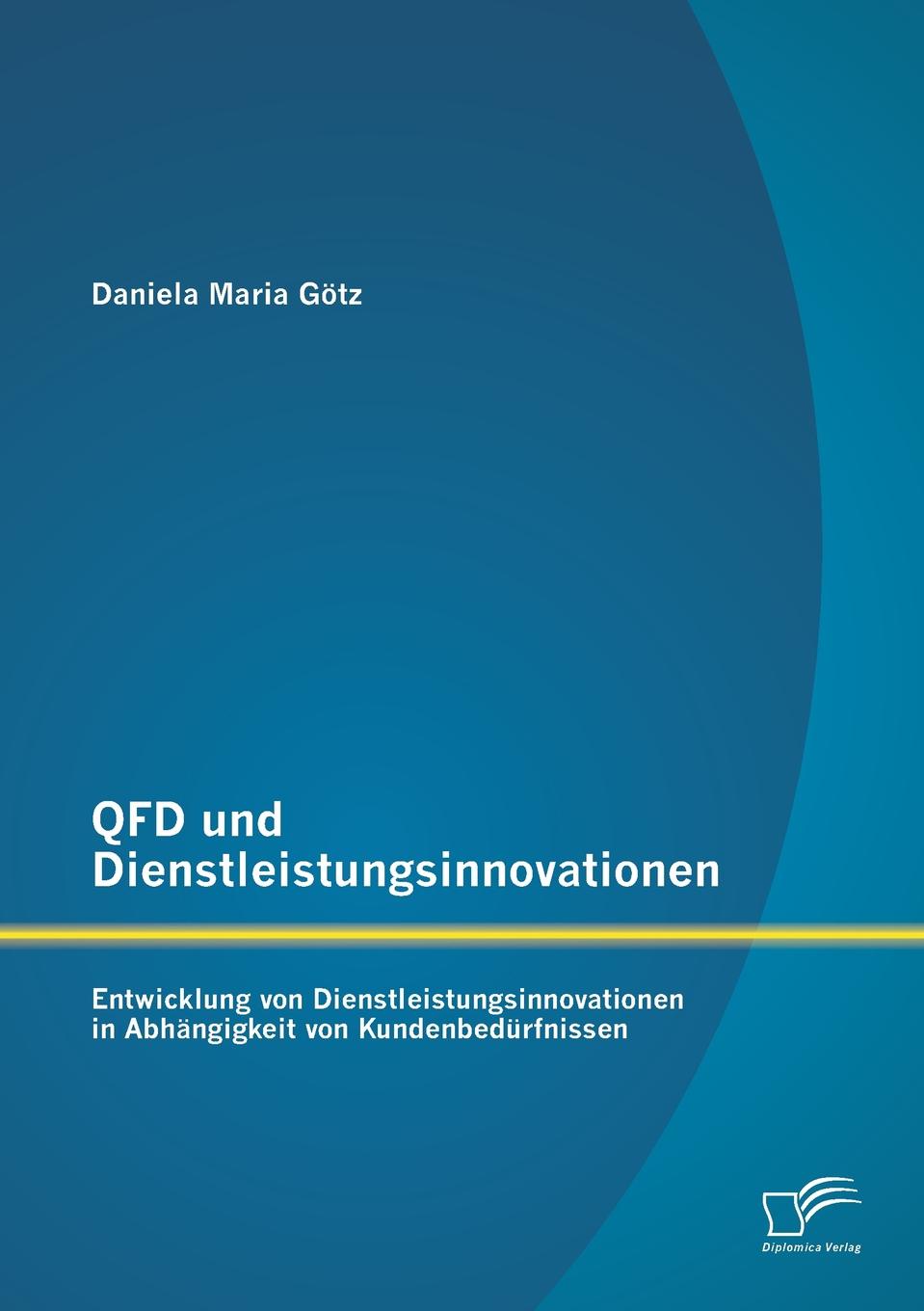 QFD Und Dienstleistungsinnovationen. Entwicklung Von Dienstleistungsinnovationen in Abhangigkeit Von Kundenbedurfnissen