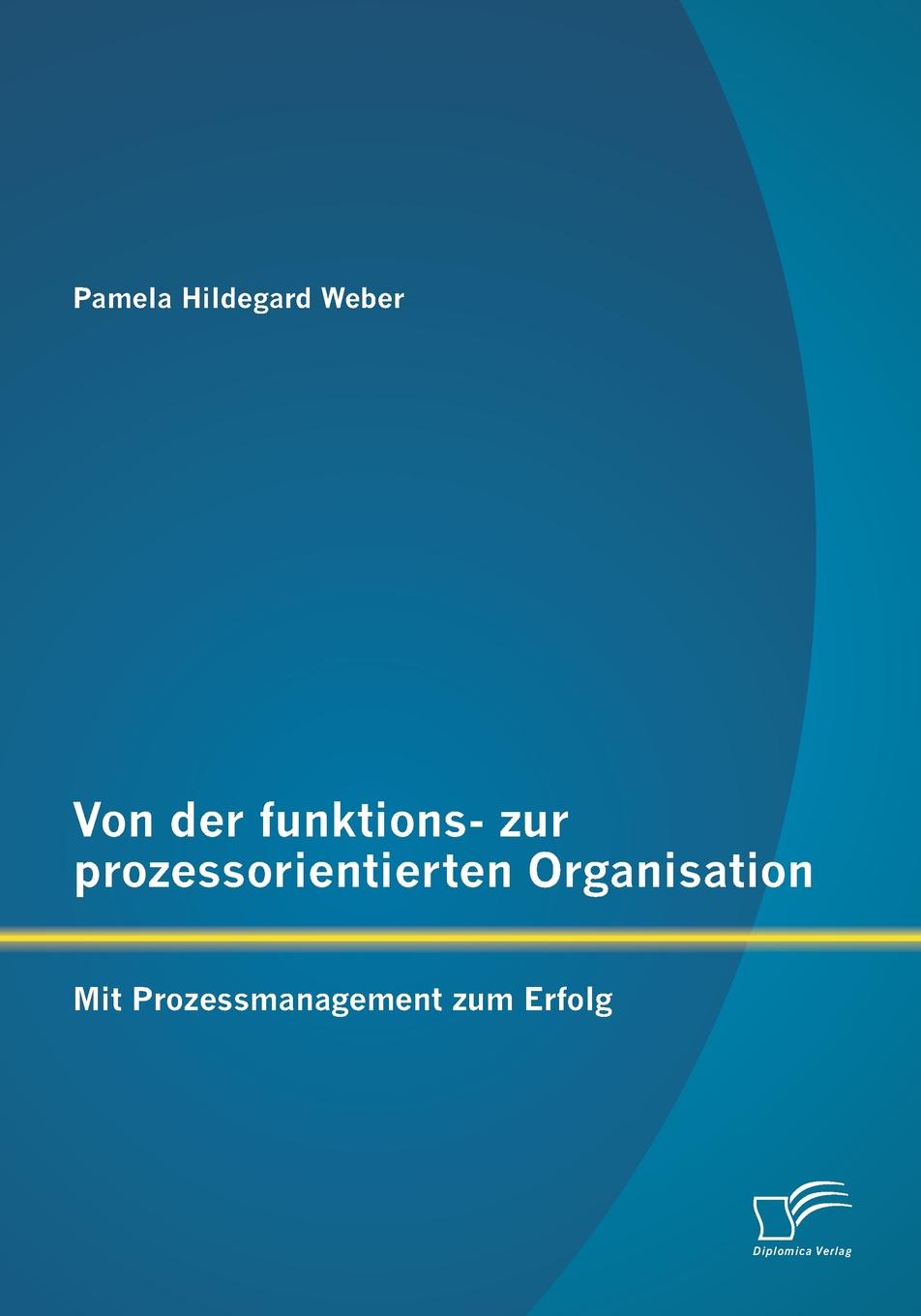 Von Der Funktions- Zur Prozessorientierten Organisation. Mit Prozessmanagement Zum Erfolg