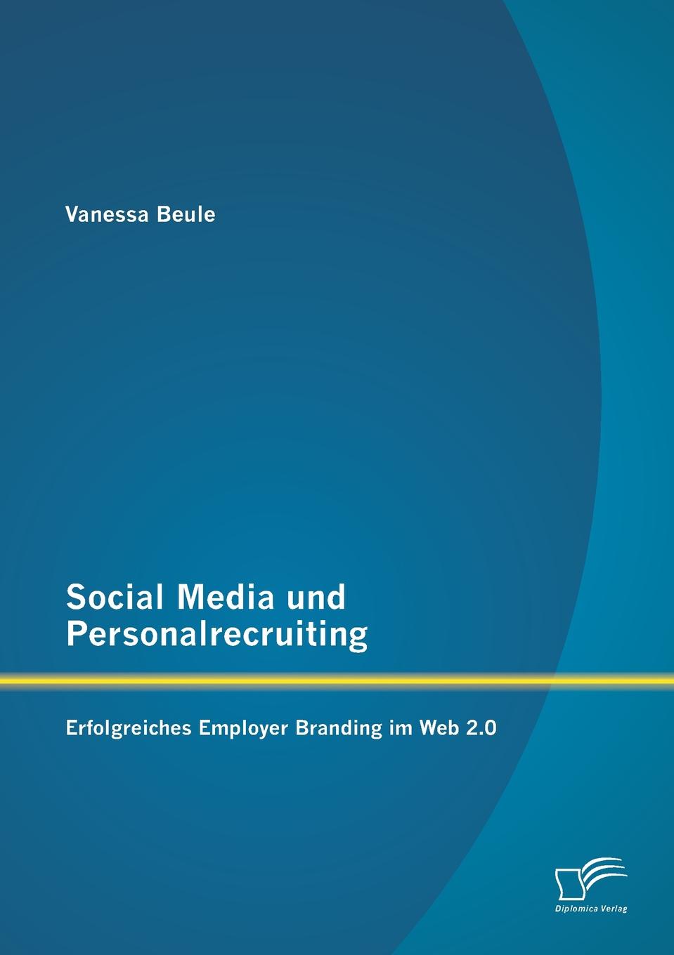 Social Media und Personalrecruiting. Erfolgreiches Employer Branding im Web 2.0