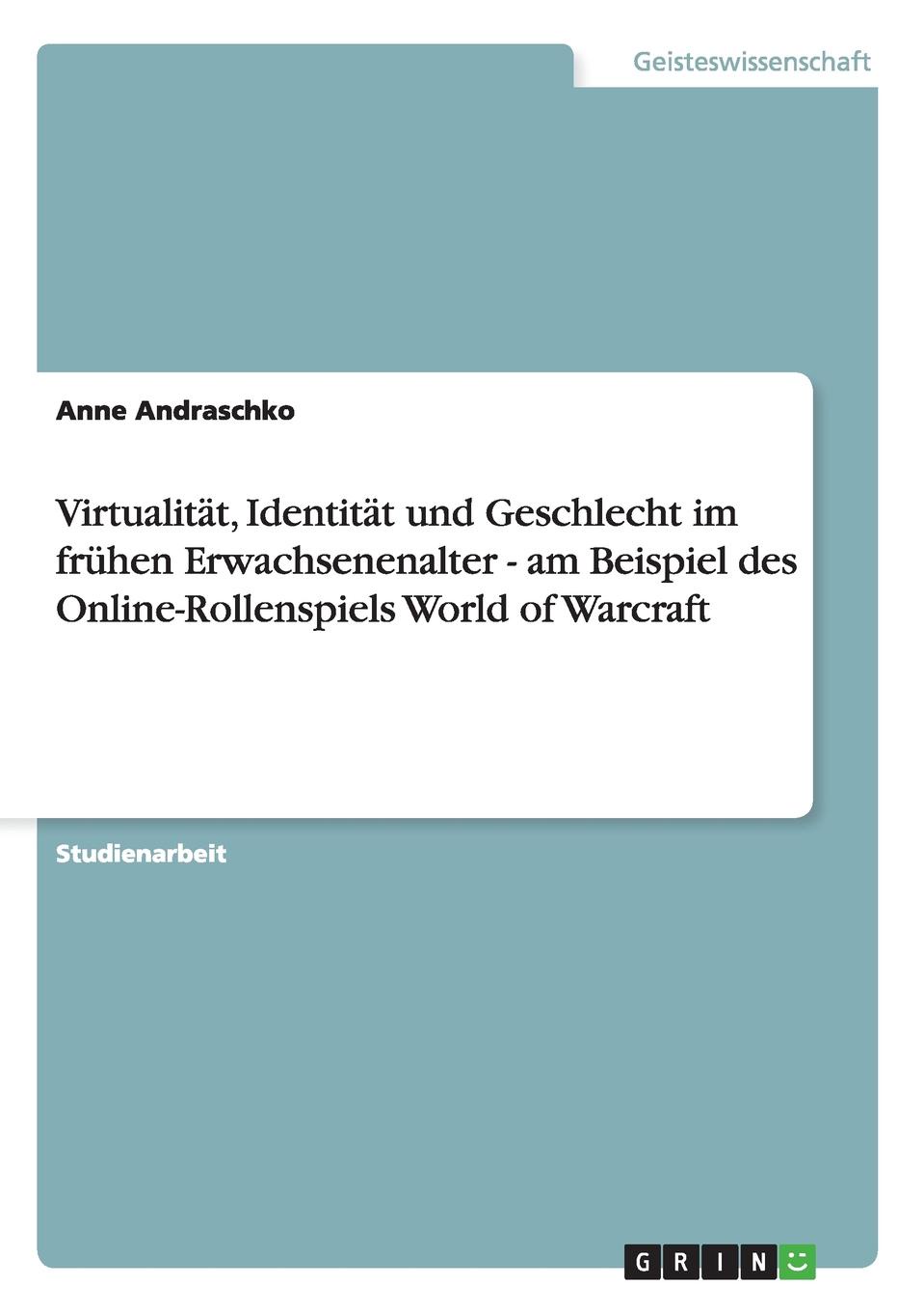 Anne Andraschko Virtualitat, Identitat und Geschlecht im fruhen Erwachsenenalter - am Beispiel des Online-Rollenspiels World of Warcraft Anne Andraschko Virtualitat, Identitat und Geschlecht im fruhen Erwachsenenalter - am Beispiel des Online-Rollenspiels World of Warcraft
