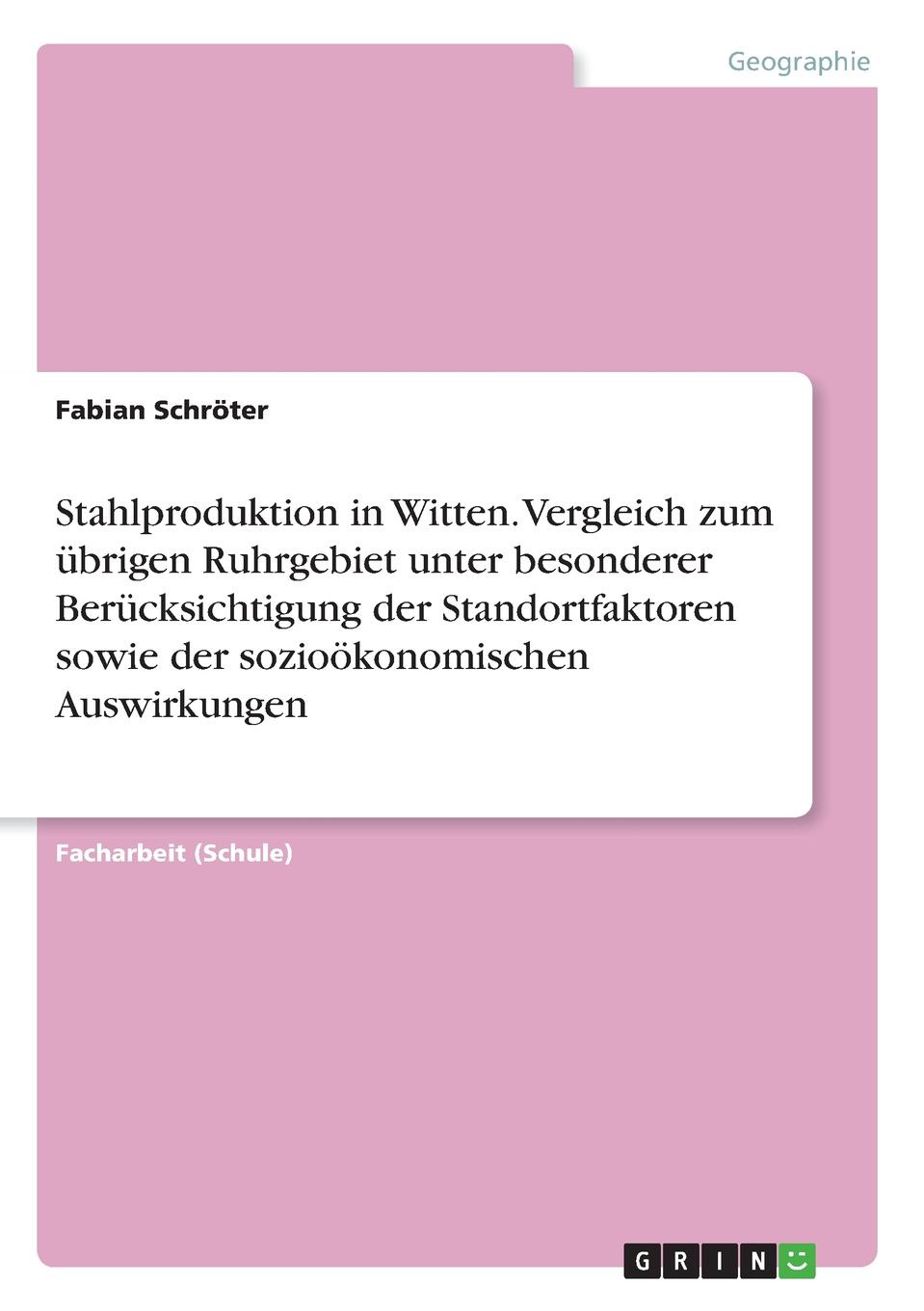 Fabian Schröter Stahlproduktion in Witten. Vergleich zum ubrigen Ruhrgebiet unter besonderer Berucksichtigung der Standortfaktoren sowie der soziookonomischen Auswirkungen Fabian Schröter Stahlproduktion in Witten. Vergleich zum ubrigen Ruhrgebiet unter besonderer Berucksichtigung der Standortfaktoren sowie der soziookonomischen Auswirkungen