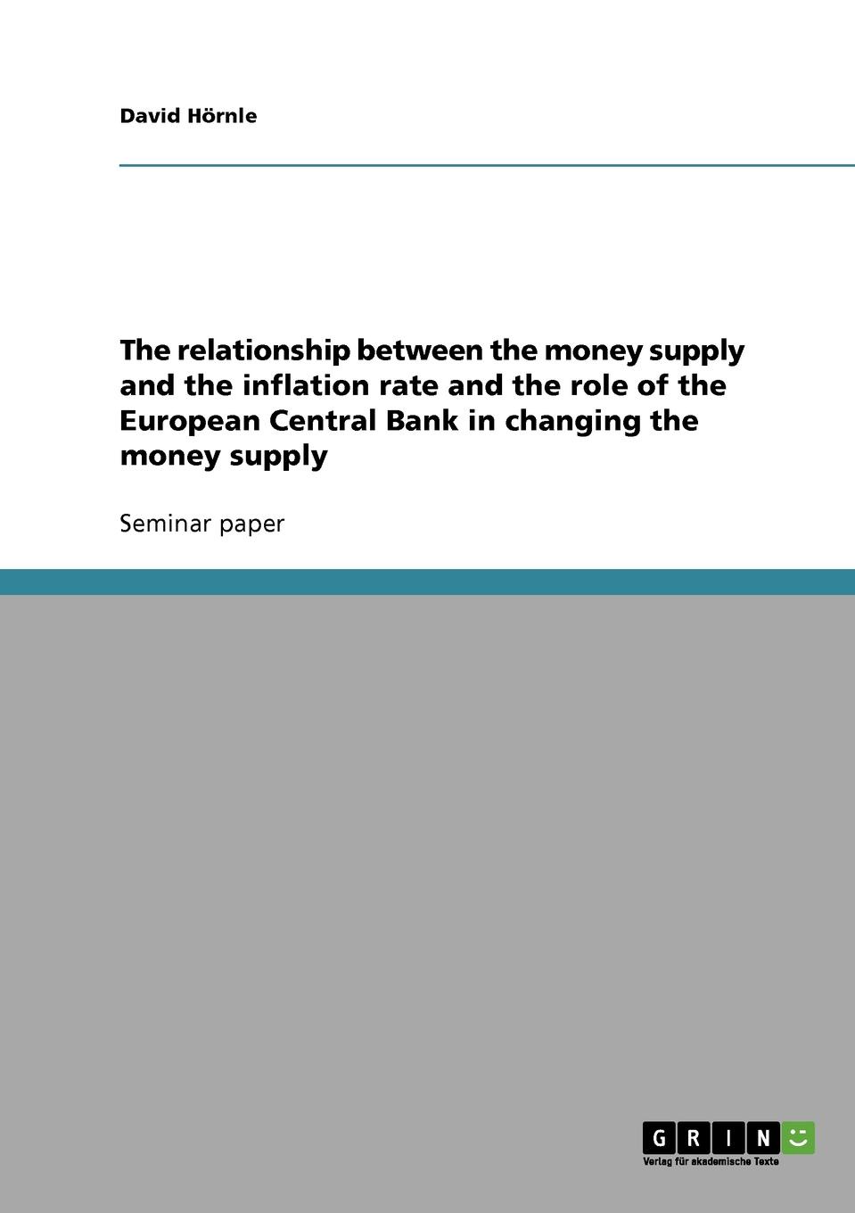 David Hörnle The relationship between the money supply and the inflation rate and the role of the European Central Bank in changing the money supply David Hörnle The relationship between the money supply and the inflation rate and the role of the European Central Bank in changing the money supply