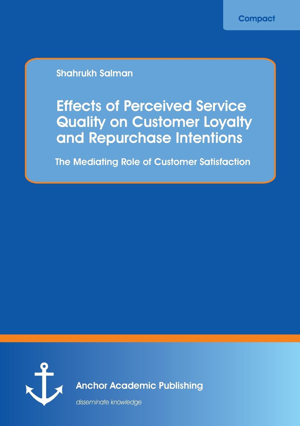 Shahrukh Salman Effects of Perceived Service Quality on Customer Loyalty and Repurchase Intentions. The Mediating Role of Customer Satisfaction