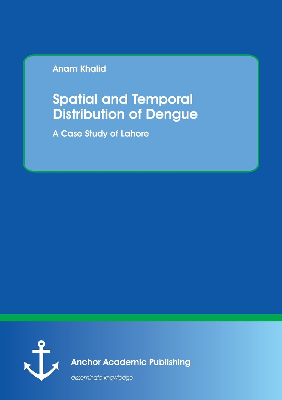 Anam Khalid Spatial and Temporal Distribution of Dengue. A Case Study of Lahore цена Anam Khalid Spatial and Temporal Distribution of Dengue. A Case Study of Lahore цены онлайн