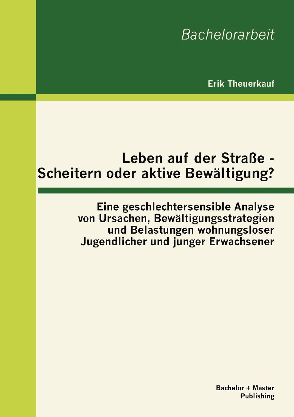 Leben auf der Strasse - Scheitern oder aktive Bewaltigung. Eine geschlechtersensible Analyse von Ursachen, Bewaltigungsstrategien und Belastungen wohnungsloser Jugendlicher und junger Erwachsener