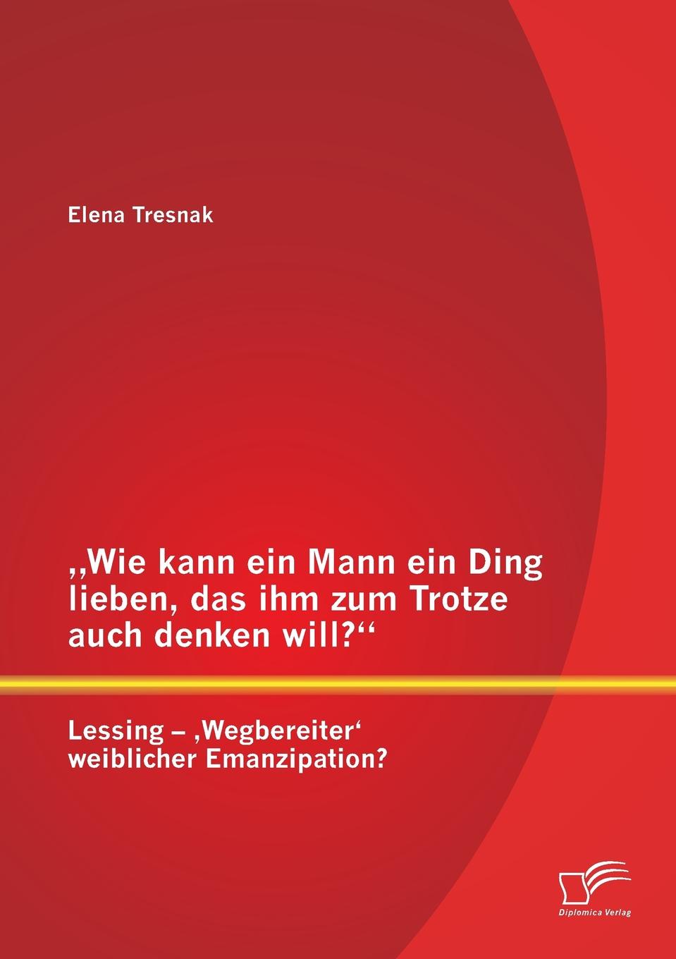 Wie Kann Ein Mann Ein Ding Lieben, Das Ihm Zum Trotze Auch Denken Will. Lessing - Wegbereiter. Weiblicher Emanzipation.