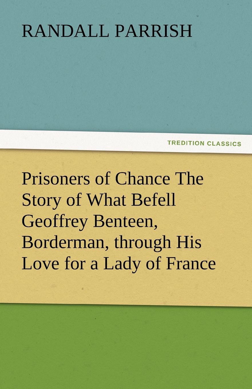 Prisoners of Chance the Story of What Befell Geoffrey Benteen, Borderman, Through His Love for a Lady of France