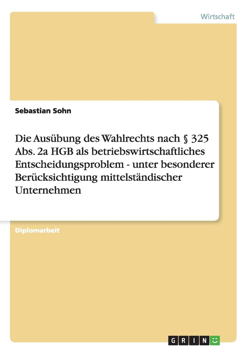 фото Die Ausubung des Wahlrechts nach . 325 Abs. 2a HGB als betriebswirtschaftliches Entscheidungsproblem - unter besonderer Berucksichtigung mittelstandischer Unternehmen