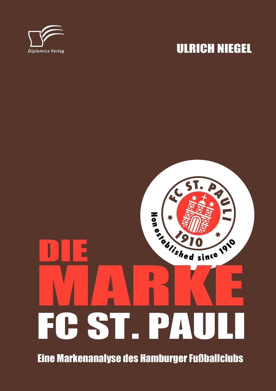 Ulrich Niegel Die Marke FC St. Pauli. Eine Markenanalyse des Hamburger Fussballclubs Ulrich Niegel Die Marke FC St. Pauli. Eine Markenanalyse des Hamburger Fussballclubs
