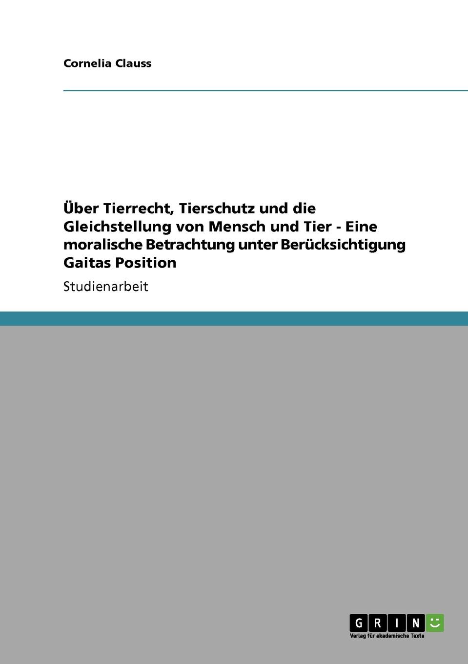 Uber Tierrecht, Tierschutz und die Gleichstellung von Mensch und Tier - Eine moralische Betrachtung unter Berucksichtigung Gaitas Position