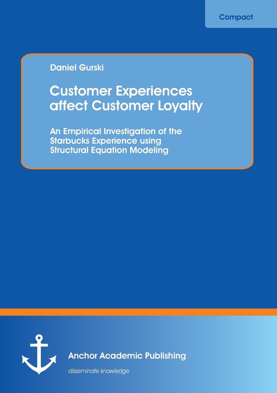 Customer Experiences Affect Customer Loyalty. An Empirical Investigation of the Starbucks Experience Using Structural Equation Modeling