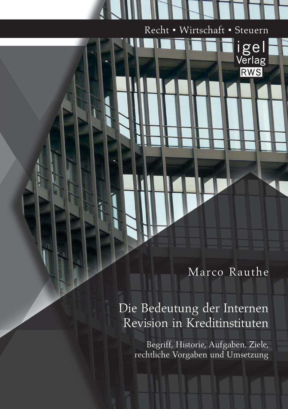 Die Bedeutung Der Internen Revision in Kreditinstituten. Begriff, Historie, Aufgaben, Ziele, Rechtliche Vorgaben Und Umsetzung