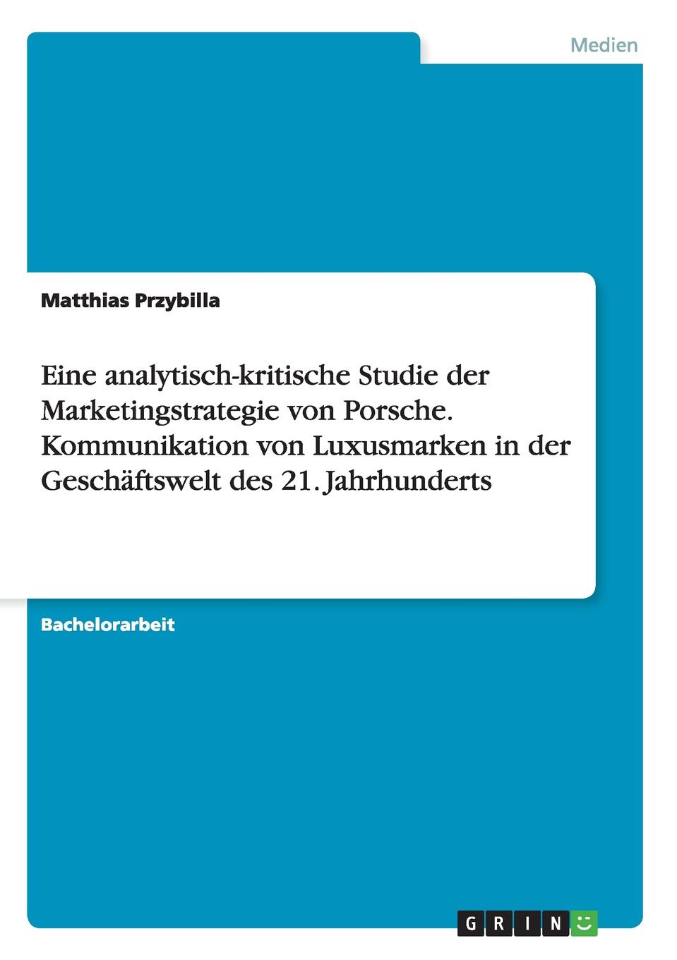 Eine analytisch-kritische Studie der Marketingstrategie von Porsche. Kommunikation von Luxusmarken in der Geschaftswelt des 21. Jahrhunderts