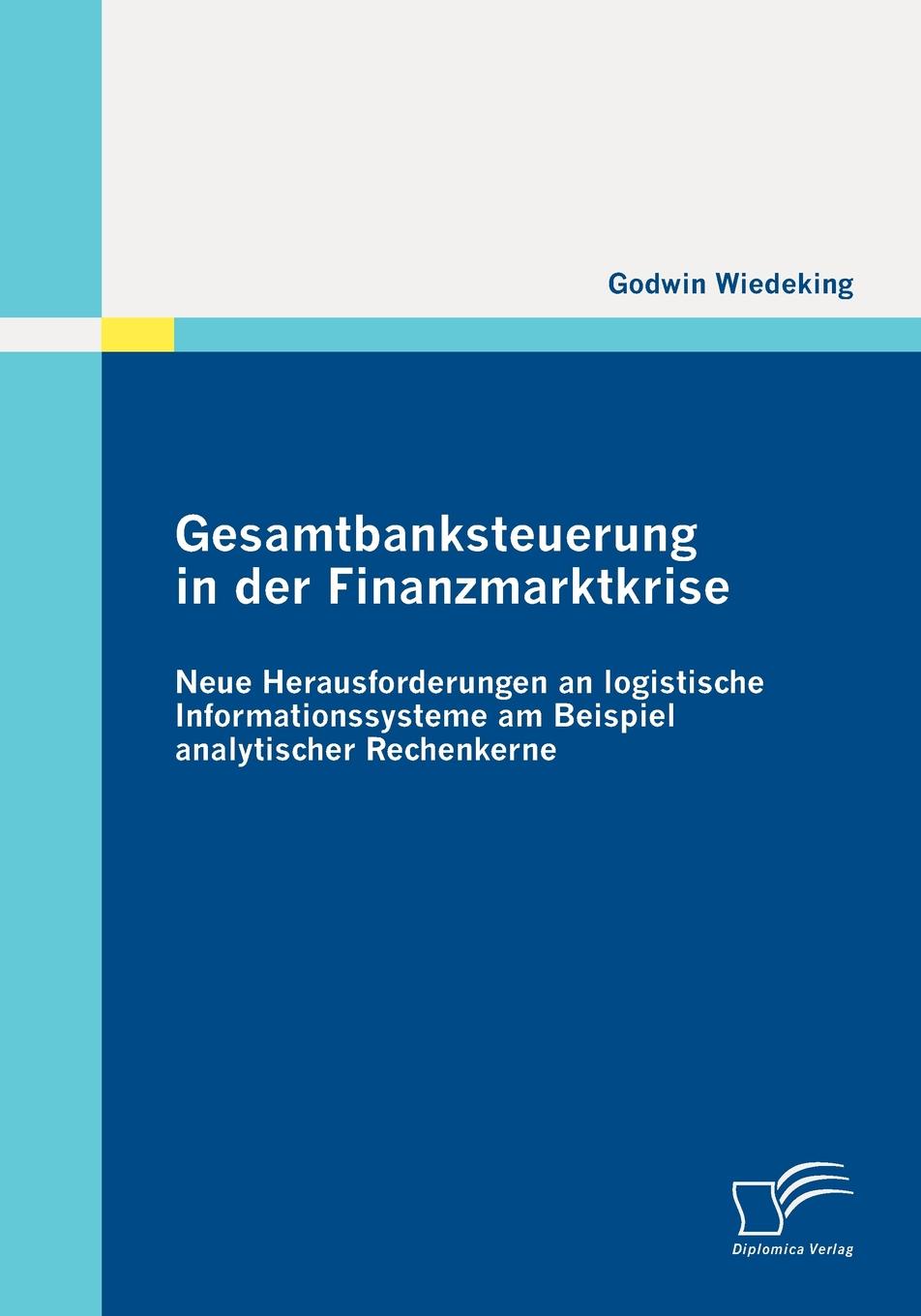 Gesamtbanksteuerung in der Finanzmarktkrise. Neue Herausforderungen an logistische Informationssysteme am Beispiel analytischer Rechenkerne