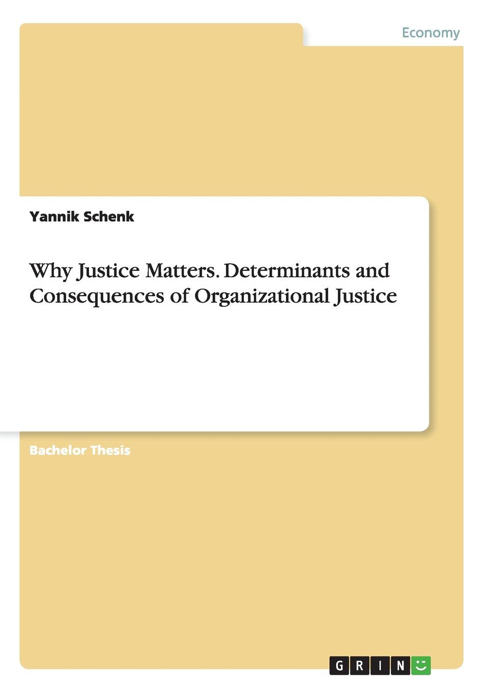 Yannik Schenk Why Justice Matters. Determinants and Consequences of Organizational Justice Yannik Schenk Why Justice Matters. Determinants and Consequences of Organizational Justice