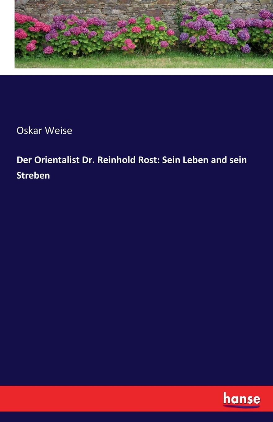 Oskar Weise Der Orientalist Dr. Reinhold Rost. Sein Leben and sein Streben oskar weise der orientalist dr reinhold rost sein leben and sein streben