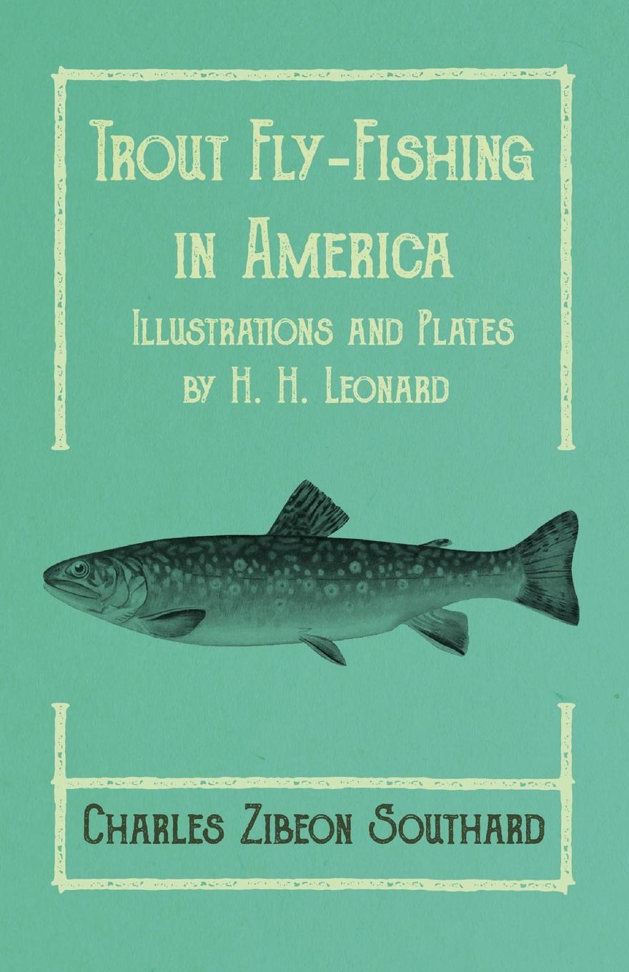 Charles Zibeon Southard Trout Fly-Fishing in America - Illustrations and Plates by H. H. Leonard maximumcatch fly rod guide set for 9ft 4wt to 10wt fishing rod building titanium or hard chrome 11pcs fly fishing accessory