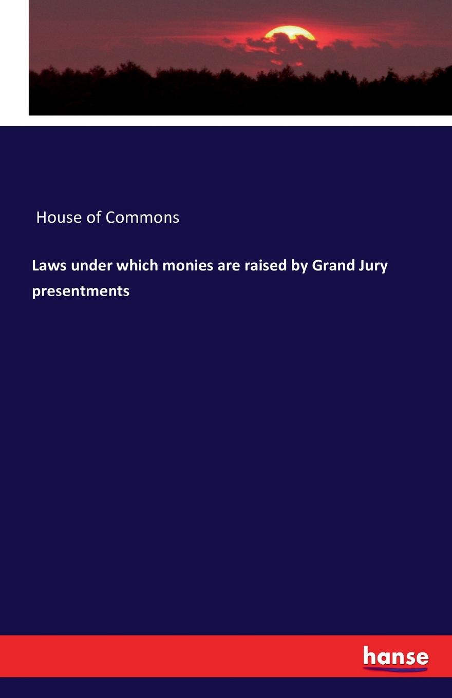 House of Commons Laws under which monies are raised by Grand Jury presentments