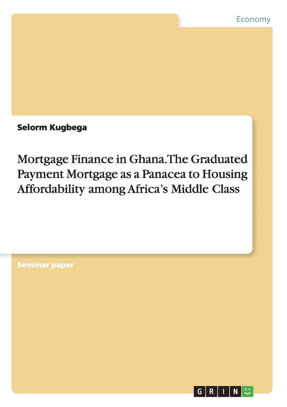 фото Mortgage Finance in Ghana. The Graduated Payment Mortgage as a Panacea to Housing Affordability among Africa.s Middle Class