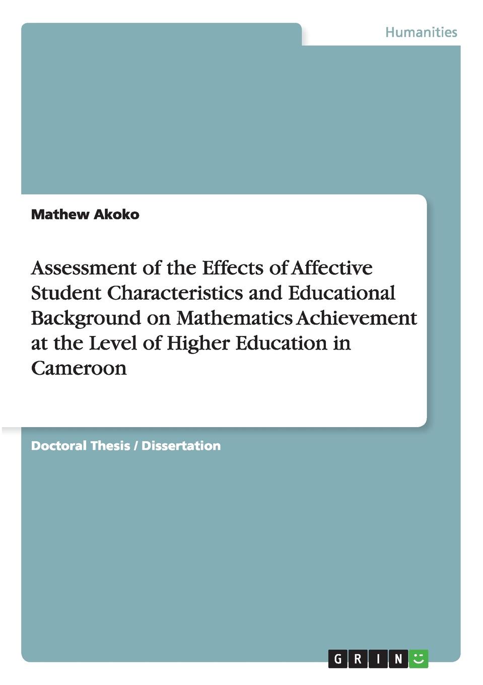 Mathew Akoko Assessment of the Effects of Affective Student Characteristics and Educational Background on Mathematics Achievement at the Level of Higher Education in Cameroon Mathew Akoko Assessment of the Effects of Affective Student Characteristics and Educational Background on Mathematics Achievement at the Level of Higher Education in Cameroon