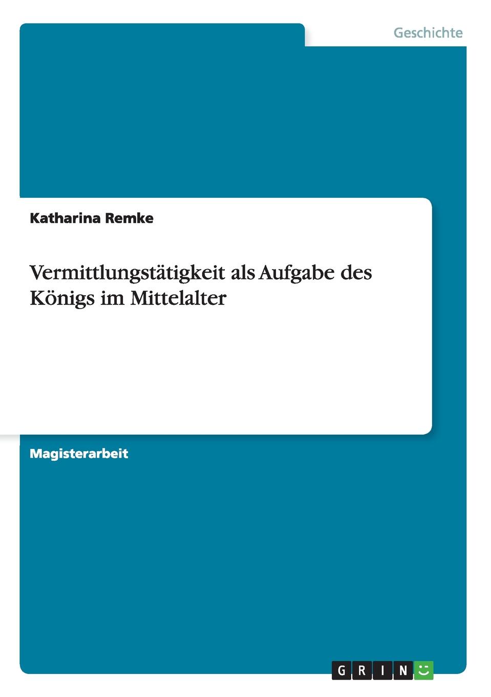 Vermittlungstatigkeit als Aufgabe des Konigs im Mittelalter