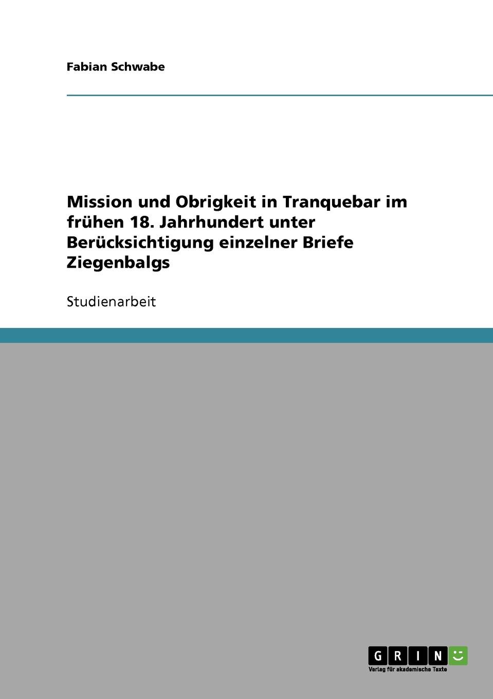 Mission und Obrigkeit in Tranquebar im fruhen 18. Jahrhundert unter Berucksichtigung einzelner Briefe Ziegenbalgs