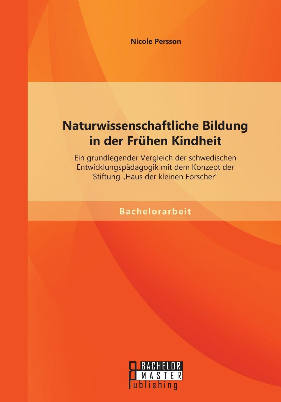 Naturwissenschaftliche Bildung in der Fruhen Kindheit. Ein grundlegender Vergleich der schwedischen Entwicklungspadagogik mit dem Konzept der Stiftung .Haus der kleinen Forscher\